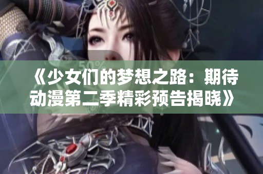 《少女们的梦想之路：期待动漫第二季精彩预告揭晓》