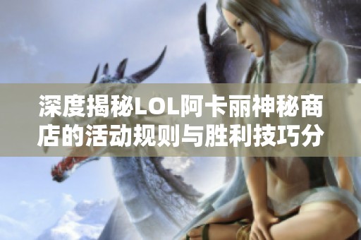 深度揭秘LOL阿卡丽神秘商店的活动规则与胜利技巧分享