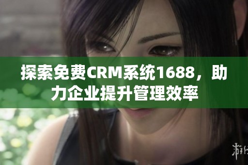 探索免费CRM系统1688，助力企业提升管理效率