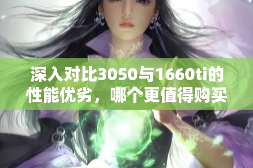 深入对比3050与1660ti的性能优劣，哪个更值得购买