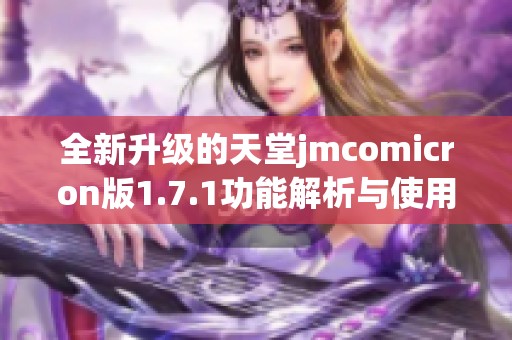 全新升级的天堂jmcomicron版1.7.1功能解析与使用指南