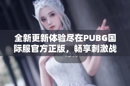 全新更新体验尽在PUBG国际服官方正版，畅享刺激战斗乐趣