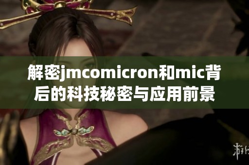 解密jmcomicron和mic背后的科技秘密与应用前景