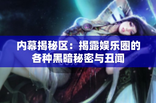 内幕揭秘区：揭露娱乐圈的各种黑暗秘密与丑闻