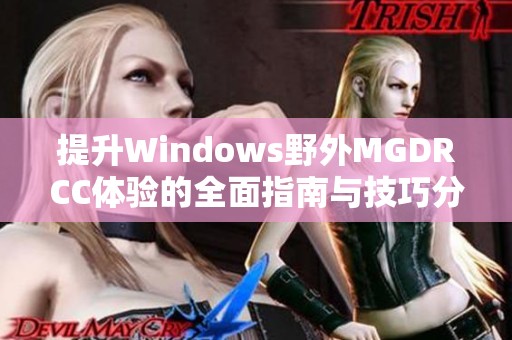 提升Windows野外MGDRCC体验的全面指南与技巧分享