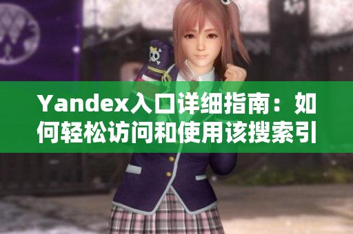 Yandex入口详细指南：如何轻松访问和使用该搜索引擎