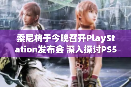 索尼将于今晚召开PlayStation发布会 深入探讨PS5及其前沿创新技术