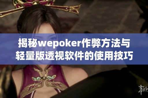 揭秘wepoker作弊方法与轻量版透视软件的使用技巧