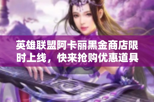 英雄联盟阿卡丽黑金商店限时上线，快来抢购优惠道具！