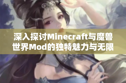 深入探讨Minecraft与魔兽世界Mod的独特魅力与无限可能