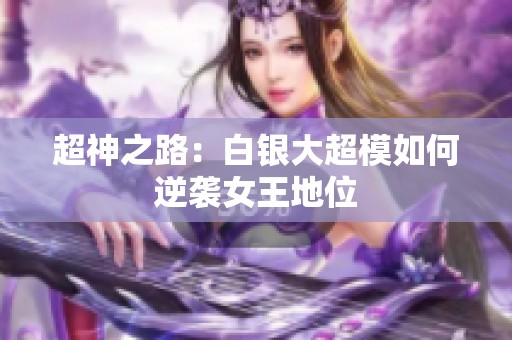 超神之路：白银大超模如何逆袭女王地位