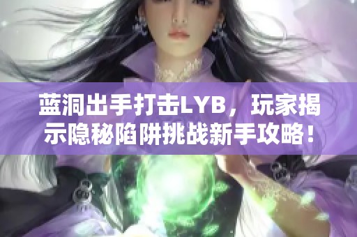 蓝洞出手打击LYB，玩家揭示隐秘陷阱挑战新手攻略！