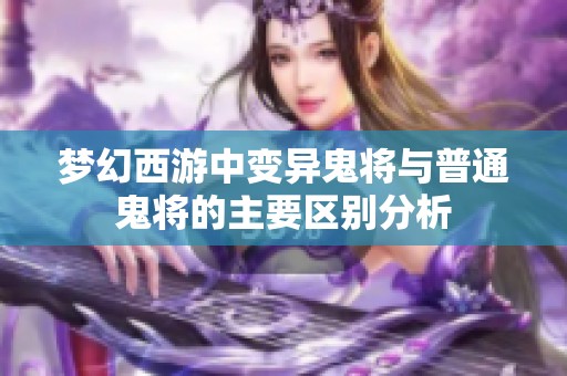 梦幻西游中变异鬼将与普通鬼将的主要区别分析