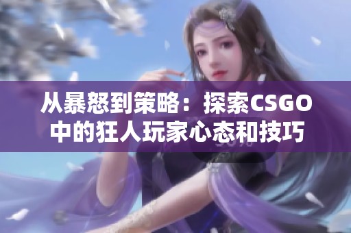 从暴怒到策略：探索CSGO中的狂人玩家心态和技巧