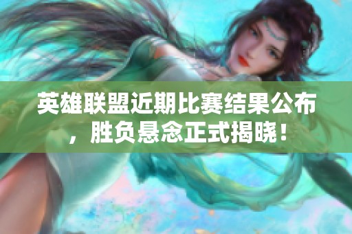 英雄联盟近期比赛结果公布，胜负悬念正式揭晓！