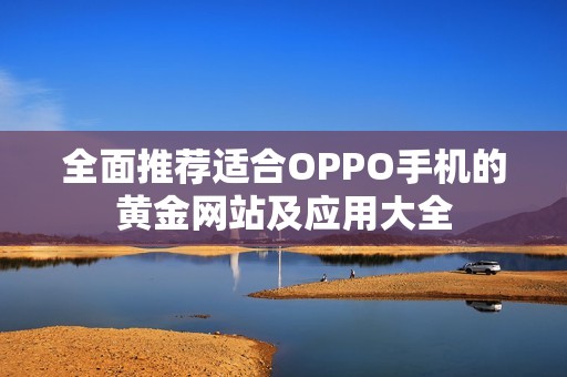 全面推荐适合OPPO手机的黄金网站及应用大全