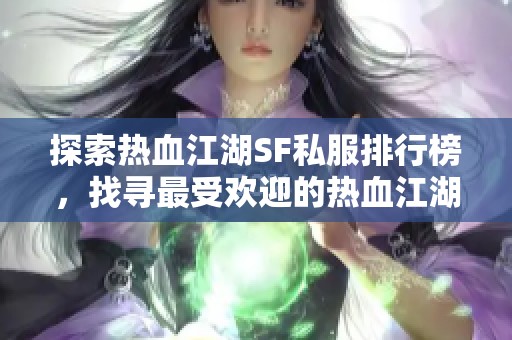 探索热血江湖SF私服排行榜，找寻最受欢迎的热血江湖私服推荐