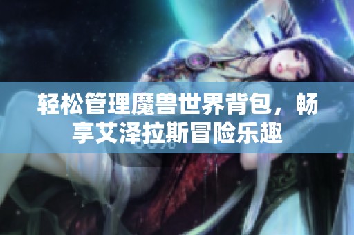 轻松管理魔兽世界背包，畅享艾泽拉斯冒险乐趣