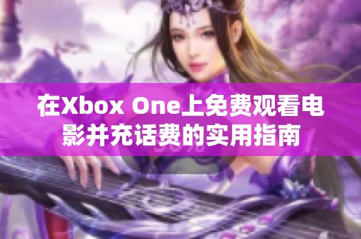 在Xbox One上免费观看电影并充话费的实用指南