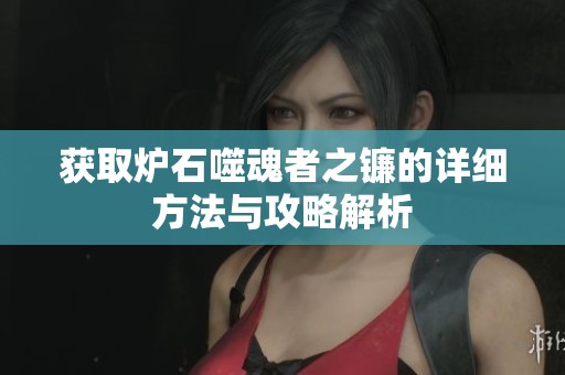 获取炉石噬魂者之镰的详细方法与攻略解析