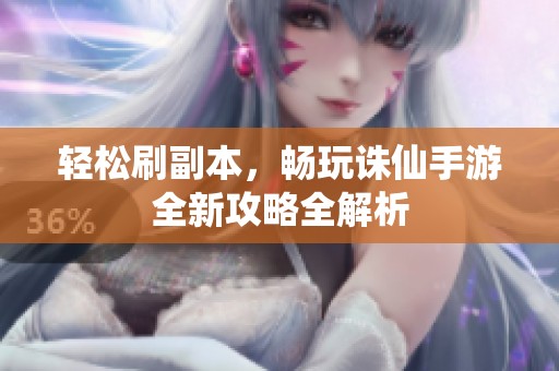 轻松刷副本，畅玩诛仙手游全新攻略全解析