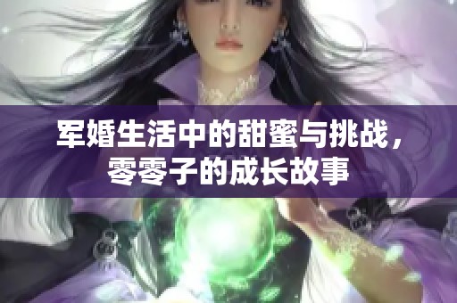 军婚生活中的甜蜜与挑战，零零子的成长故事