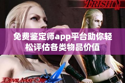 免费鉴定师app平台助你轻松评估各类物品价值