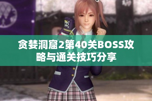 贪婪洞窟2第40关BOSS攻略与通关技巧分享