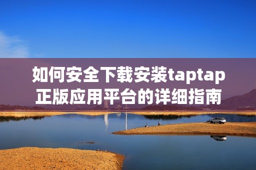 如何安全下载安装taptap正版应用平台的详细指南