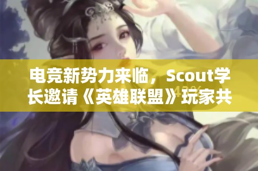 电竞新势力来临，Scout学长邀请《英雄联盟》玩家共同迎接挑战