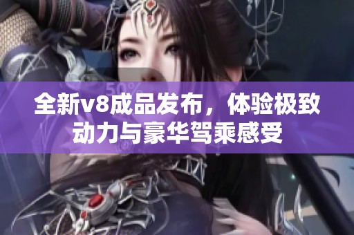 全新v8成品发布，体验极致动力与豪华驾乘感受