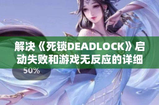 解决《死锁DEADLOCK》启动失败和游戏无反应的详细方法指南