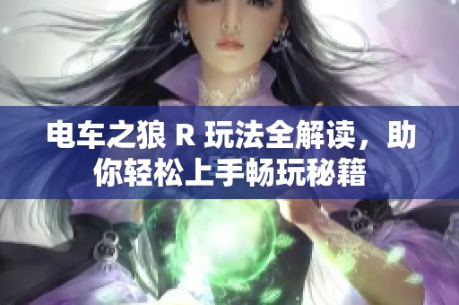 电车之狼 R 玩法全解读，助你轻松上手畅玩秘籍