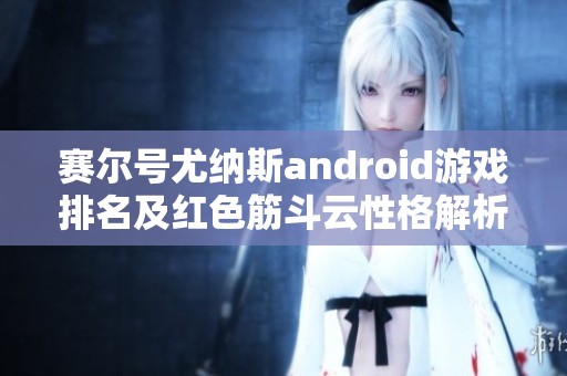 赛尔号尤纳斯android游戏排名及红色筋斗云性格解析