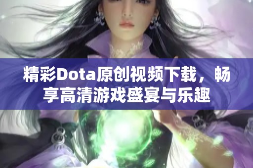 精彩Dota原创视频下载，畅享高清游戏盛宴与乐趣