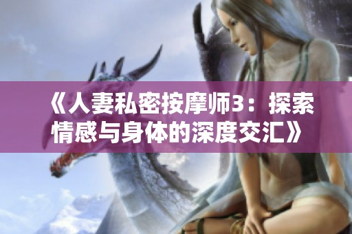 《人妻私密按摩师3：探索情感与身体的深度交汇》