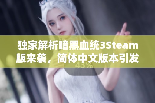 独家解析暗黑血统3Steam版来袭，简体中文版本引发手游玩家关注