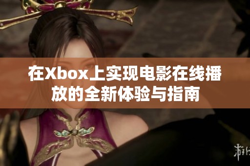 在Xbox上实现电影在线播放的全新体验与指南