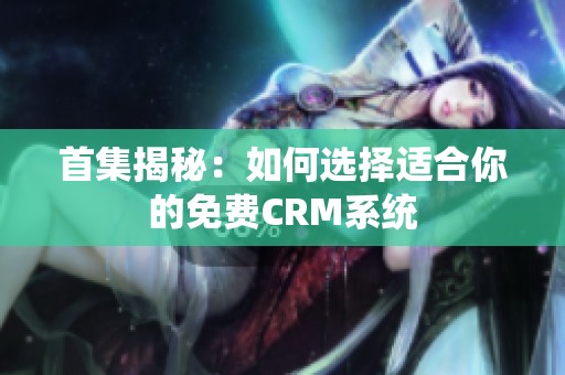 首集揭秘：如何选择适合你的免费CRM系统