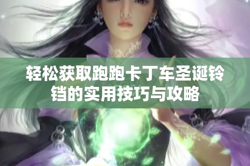 轻松获取跑跑卡丁车圣诞铃铛的实用技巧与攻略