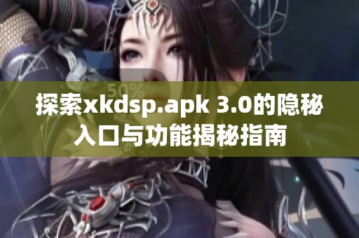 探索xkdsp.apk 3.0的隐秘入口与功能揭秘指南