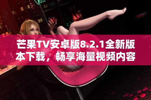 芒果TV安卓版8.2.1全新版本下载，畅享海量视频内容体验