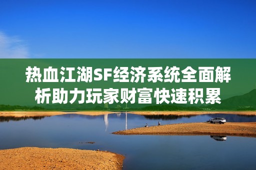 热血江湖SF经济系统全面解析助力玩家财富快速积累