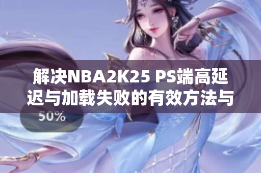 解决NBA2K25 PS端高延迟与加载失败的有效方法与技巧