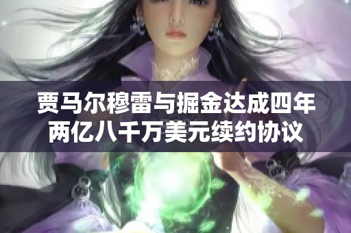 贾马尔穆雷与掘金达成四年两亿八千万美元续约协议