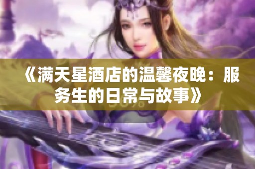 《满天星酒店的温馨夜晚：服务生的日常与故事》