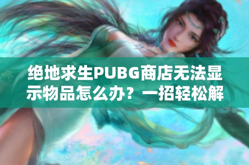 绝地求生PUBG商店无法显示物品怎么办？一招轻松解决！