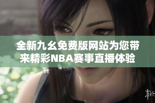 全新九幺免费版网站为您带来精彩NBA赛事直播体验