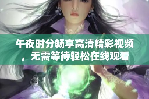 午夜时分畅享高清精彩视频，无需等待轻松在线观看