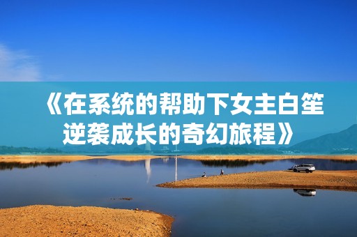 《在系统的帮助下女主白笙逆袭成长的奇幻旅程》